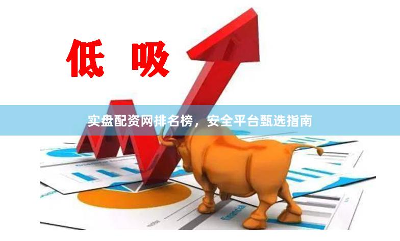 实盘配资网排名榜，安全平台甄选指南