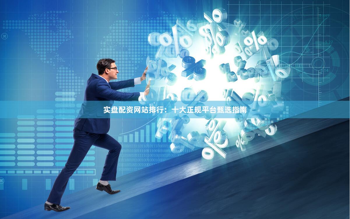 实盘配资网站排行：十大正规平台甄选指南