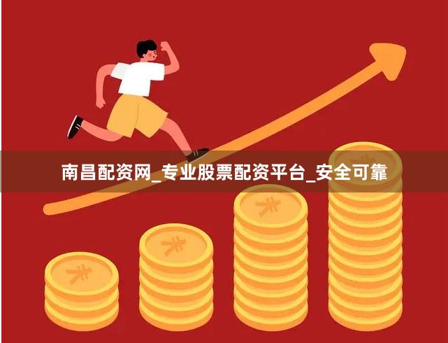 南昌配资网_专业股票配资平台_安全可靠