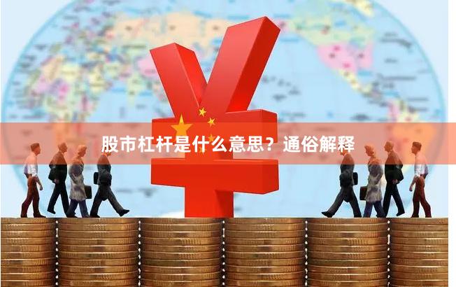 股市杠杆是什么意思？通俗解释