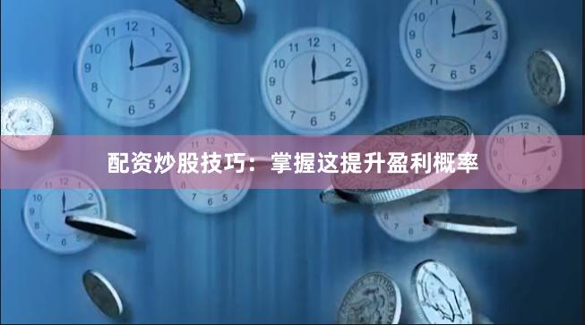 配资炒股技巧：掌握这提升盈利概率