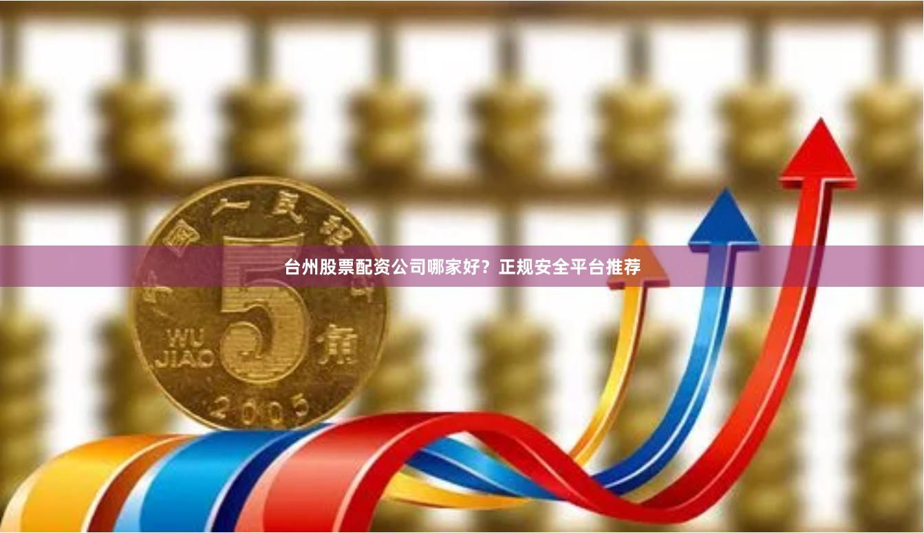 台州股票配资公司哪家好？正规安全平台推荐