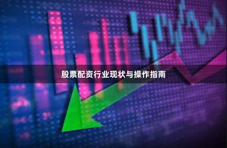 股票配资行业现状与操作指南