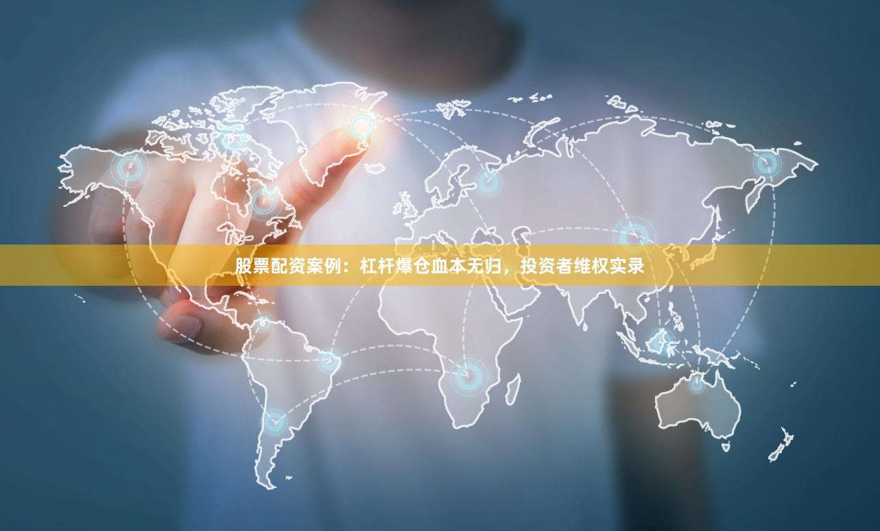股票配资案例：杠杆爆仓血本无归，投资者维权实录