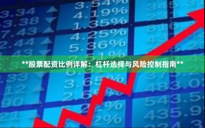**股票配资比例详解：杠杆选择与风险控制指南**