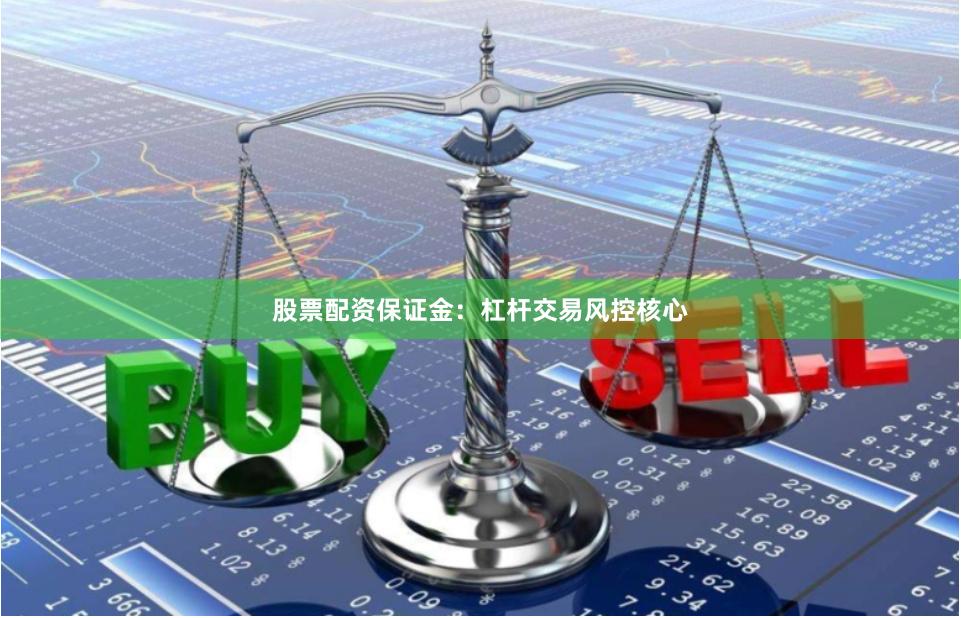 股票配资保证金：杠杆交易风控核心
