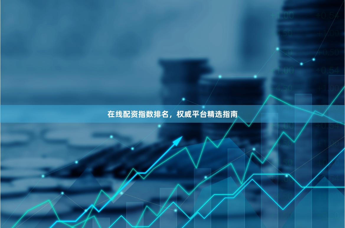 在线配资指数排名，权威平台精选指南