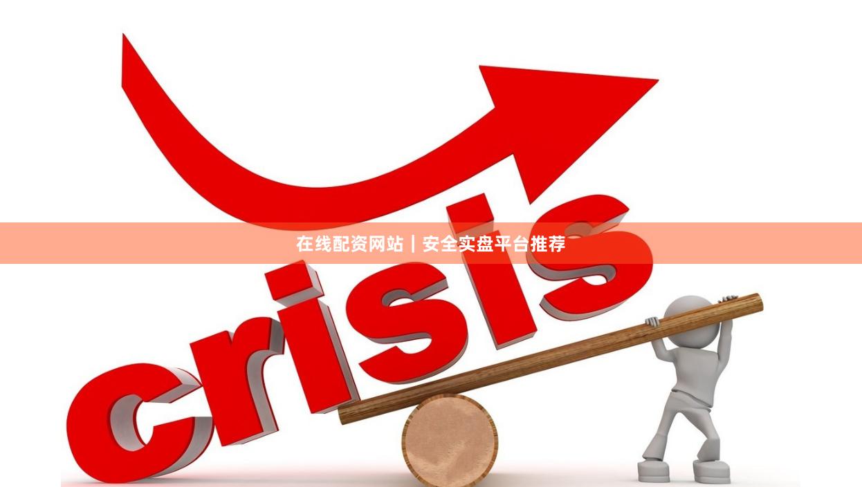 在线配资网站｜安全实盘平台推荐