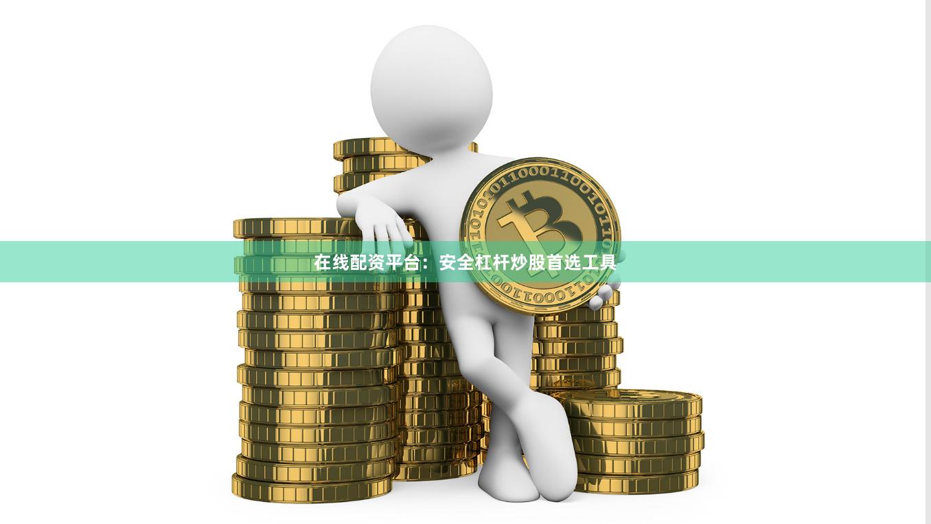在线配资平台：安全杠杆炒股首选工具